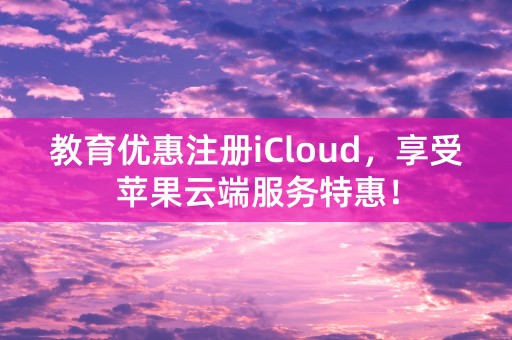 教育优惠注册iCloud，享受苹果云端服务特惠！