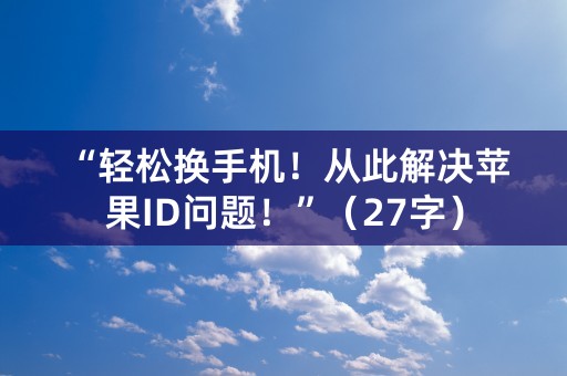 “轻松换手机！从此解决苹果ID问题！”（27字）