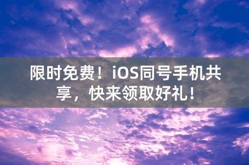 限时免费！iOS同号手机共享，快来领取好礼！