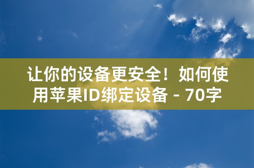 让你的设备更安全！如何使用苹果ID绑定设备 - 70字