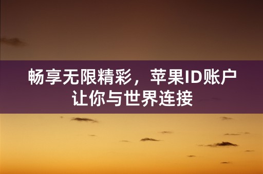 畅享无限精彩，苹果ID账户让你与世界连接