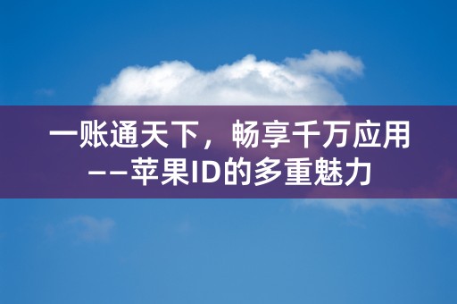 一账通天下，畅享千万应用——苹果ID的多重魅力