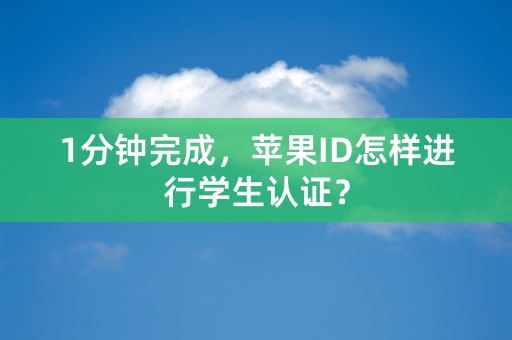 1分钟完成，苹果ID怎样进行学生认证？