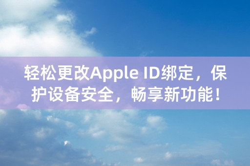 轻松更改Apple ID绑定，保护设备安全，畅享新功能！