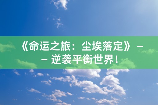 《命运之旅：尘埃落定》 —— 逆袭平衡世界！