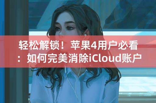 轻松解锁！苹果4用户必看：如何完美消除iCloud账户