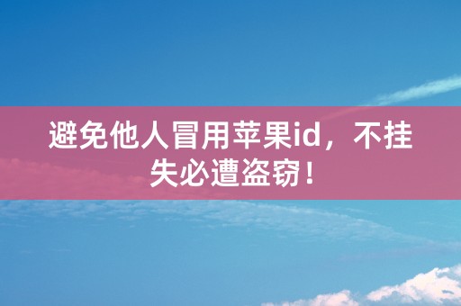 避免他人冒用苹果id，不挂失必遭盗窃！