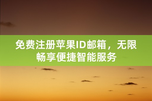 免费注册苹果ID邮箱，无限畅享便捷智能服务