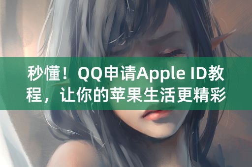 秒懂！QQ申请Apple ID教程，让你的苹果生活更精彩！