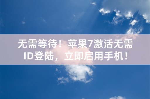 无需等待！苹果7激活无需ID登陆，立即启用手机！