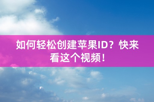 如何轻松创建苹果ID？快来看这个视频！