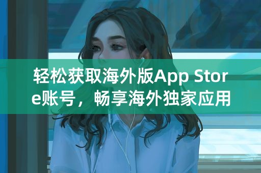 轻松获取海外版App Store账号，畅享海外独家应用！