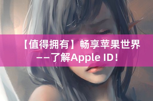 【值得拥有】畅享苹果世界——了解Apple ID！