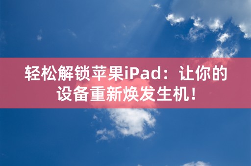 轻松解锁苹果iPad：让你的设备重新焕发生机！