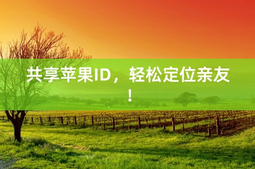 共享苹果ID，轻松定位亲友！