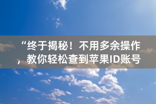 “终于揭秘！不用多余操作，教你轻松查到苹果ID账号！”(31个字符)