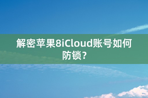 解密苹果8iCloud账号如何防锁？