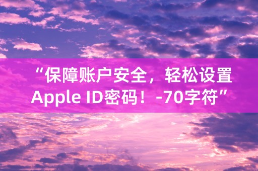 “保障账户安全，轻松设置Apple ID密码！-70字符”