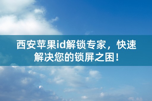 西安苹果id解锁专家，快速解决您的锁屏之困！