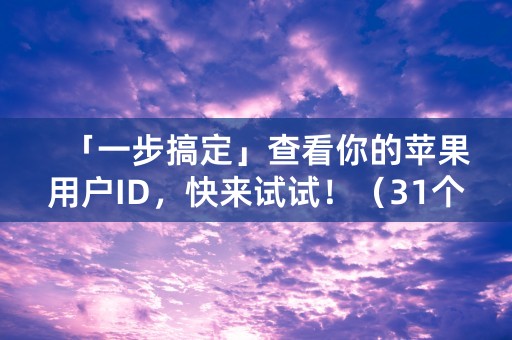 「一步搞定」查看你的苹果用户ID，快来试试！（31个字符）