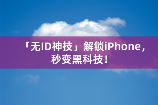 「无ID神技」解锁iPhone，秒变黑科技！