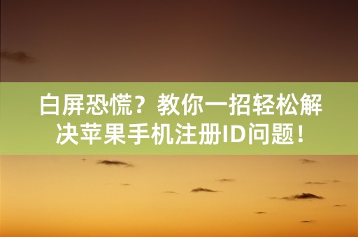 白屏恐慌？教你一招轻松解决苹果手机注册ID问题！