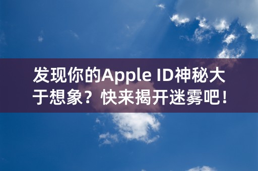 发现你的Apple ID神秘大于想象？快来揭开迷雾吧！