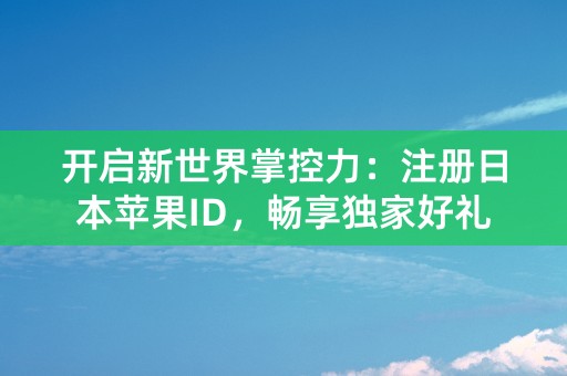 开启新世界掌控力：注册日本苹果ID，畅享独家好礼