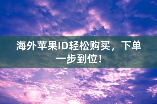 海外苹果ID轻松购买，下单一步到位！