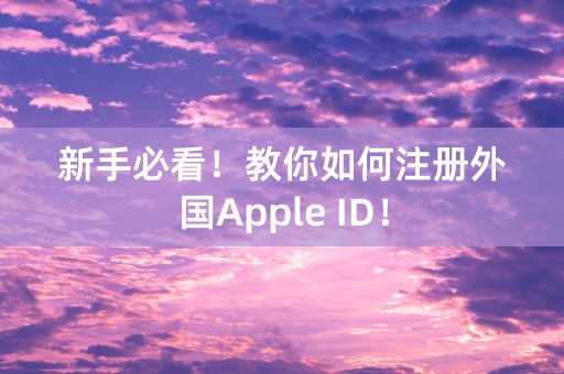 新手必看！教你如何注册外国Apple ID！