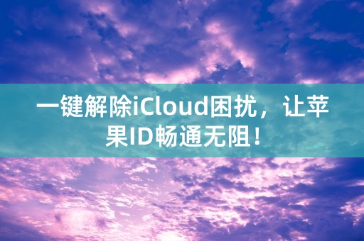 一键解除iCloud困扰，让苹果ID畅通无阻！