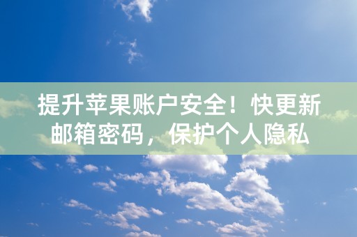 提升苹果账户安全！快更新邮箱密码，保护个人隐私