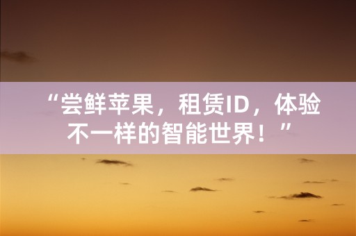 “尝鲜苹果，租赁ID，体验不一样的智能世界！”