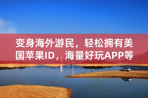 变身海外游民，轻松拥有美国苹果ID，海量好玩APP等你下载！