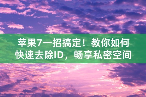 苹果7一招搞定！教你如何快速去除ID，畅享私密空间