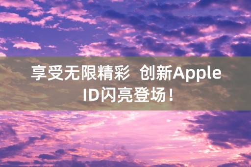 享受无限精彩  创新Apple ID闪亮登场！