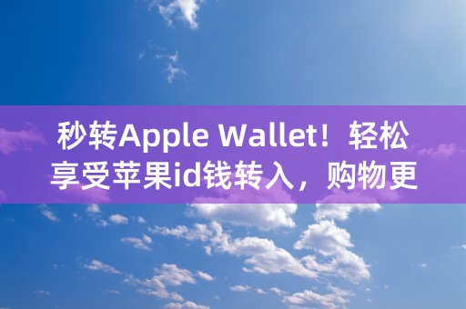 秒转Apple Wallet！轻松享受苹果id钱转入，购物更便捷