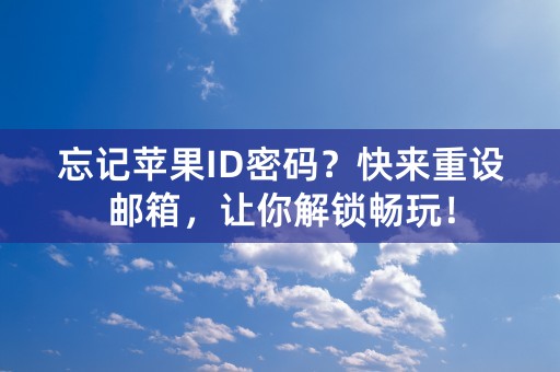 忘记苹果ID密码？快来重设邮箱，让你解锁畅玩！