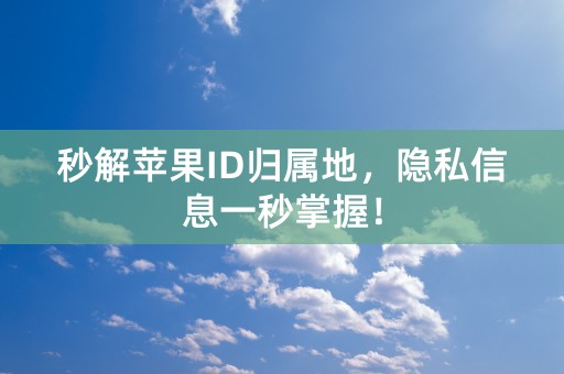 秒解苹果ID归属地，隐私信息一秒掌握！