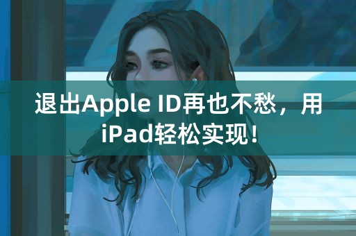 退出Apple ID再也不愁，用iPad轻松实现！