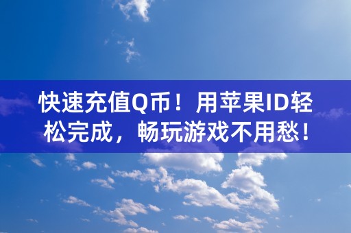 快速充值Q币！用苹果ID轻松完成，畅玩游戏不用愁！