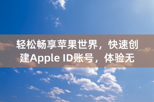 轻松畅享苹果世界，快速创建Apple ID账号，体验无限畅想！