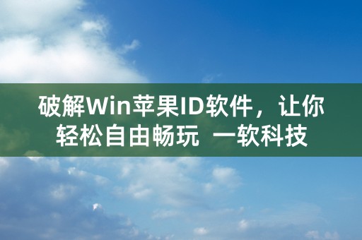 破解Win苹果ID软件，让你轻松自由畅玩  一软科技