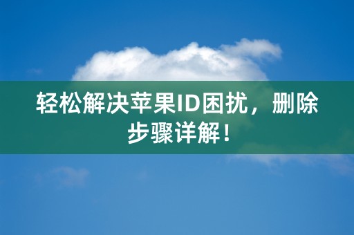 轻松解决苹果ID困扰，删除步骤详解！