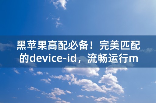 黑苹果高配必备！完美匹配的device-id，流畅运行macOS