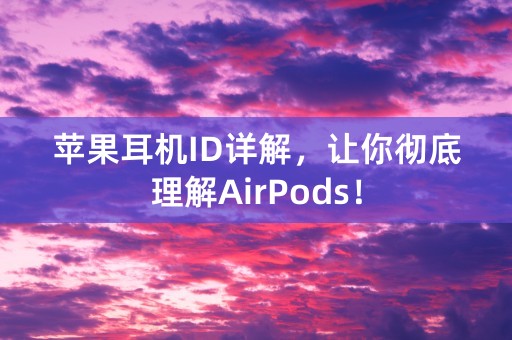 苹果耳机ID详解，让你彻底理解AirPods！