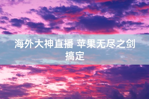 海外大神直播 苹果无尽之剑搞定