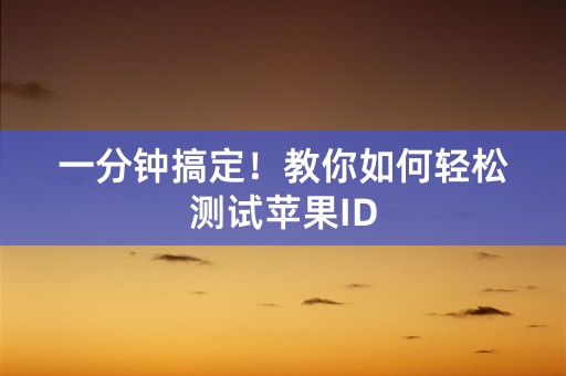 一分钟搞定！教你如何轻松测试苹果ID