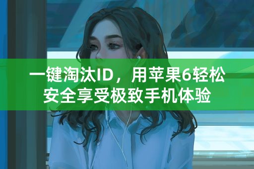 一键淘汰ID，用苹果6轻松安全享受极致手机体验