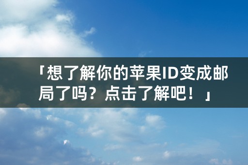 「想了解你的苹果ID变成邮局了吗？点击了解吧！」